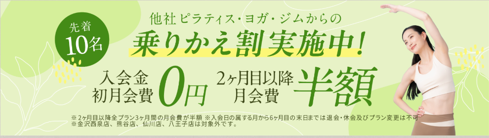 他社ピラティス・ヨガ・ジムからの乗りかえ割実施中!先着10名、入会金・初月会費0円+2ヶ月目以降月会費半額
